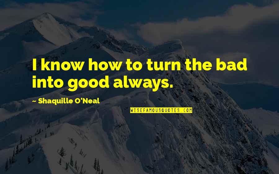 O'neal Quotes By Shaquille O'Neal: I know how to turn the bad into