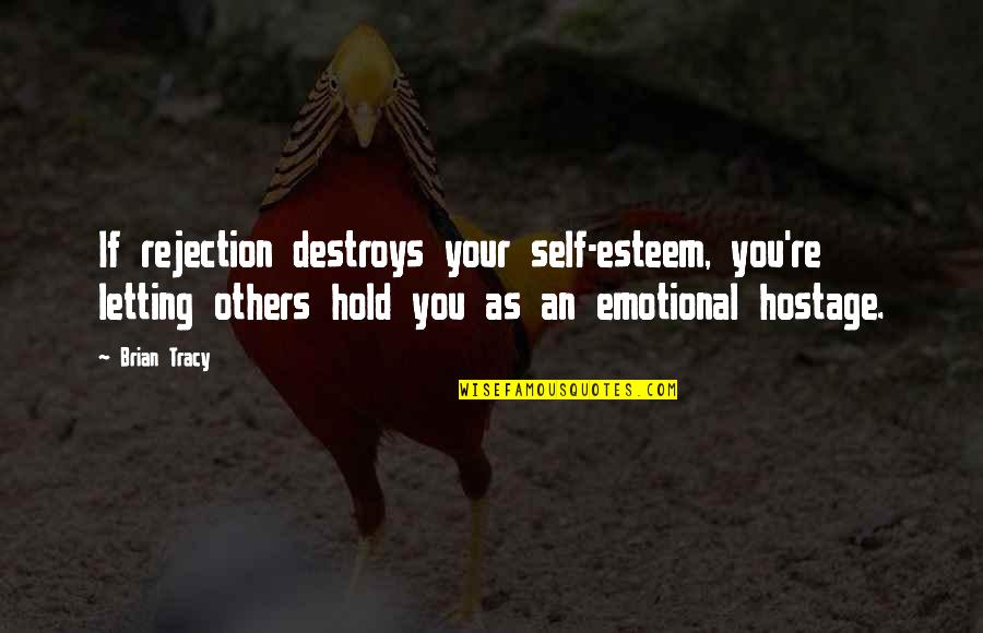 Onealere Quotes By Brian Tracy: If rejection destroys your self-esteem, you're letting others Onealere Quotes By Brian Tracy: If rejection destroys your self-esteem, you're letting others