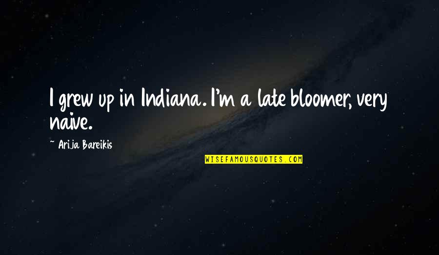 Oneasa Quotes By Arija Bareikis: I grew up in Indiana. I'm a late Oneasa Quotes By Arija Bareikis: I grew up in Indiana. I'm a late