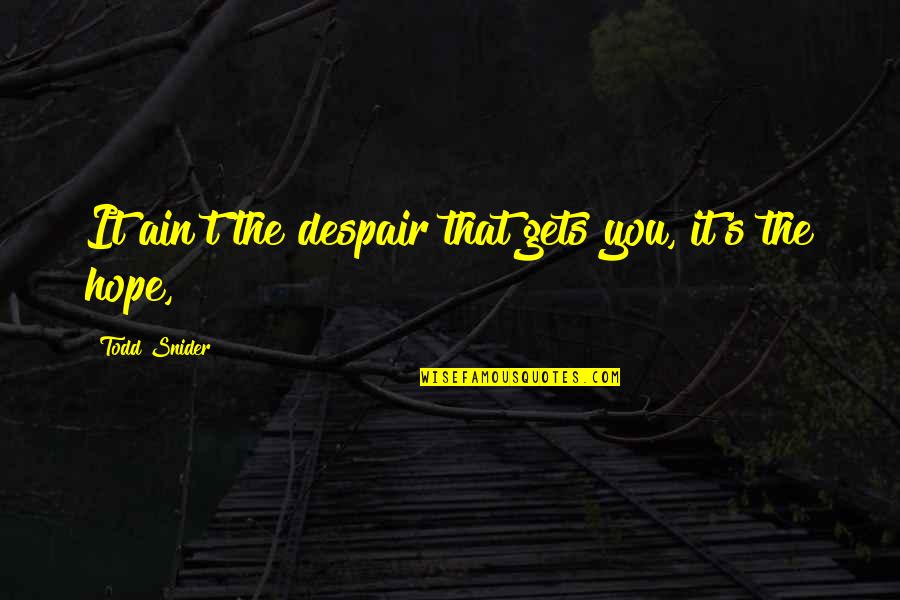 Oneatha Quotes By Todd Snider: It ain't the despair that gets you, it's Oneatha Quotes By Todd Snider: It ain't the despair that gets you, it's
