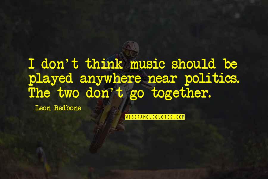 Oneely Quotes By Leon Redbone: I don't think music should be played anywhere Oneely Quotes By Leon Redbone: I don't think music should be played anywhere