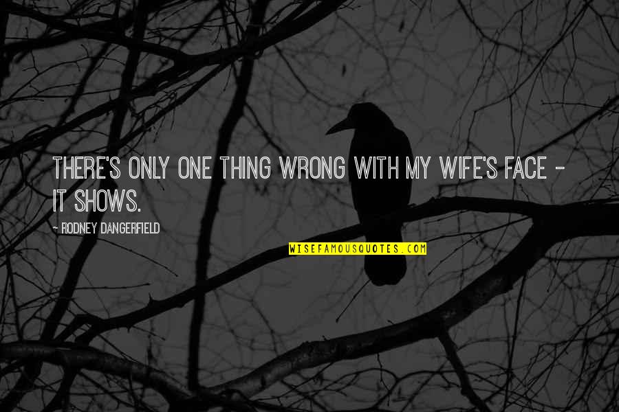 Oneely Quotes By Rodney Dangerfield: There's only one thing wrong with my wife's Oneely Quotes By Rodney Dangerfield: There's only one thing wrong with my wife's
