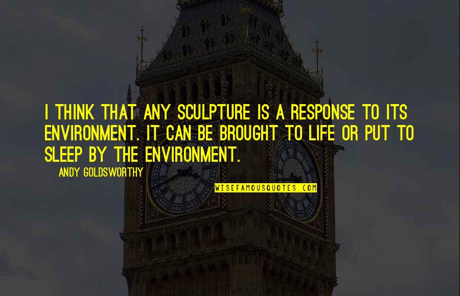 Oneia Mountains Quotes By Andy Goldsworthy: I think that any sculpture is a response Oneia Mountains Quotes By Andy Goldsworthy: I think that any sculpture is a response