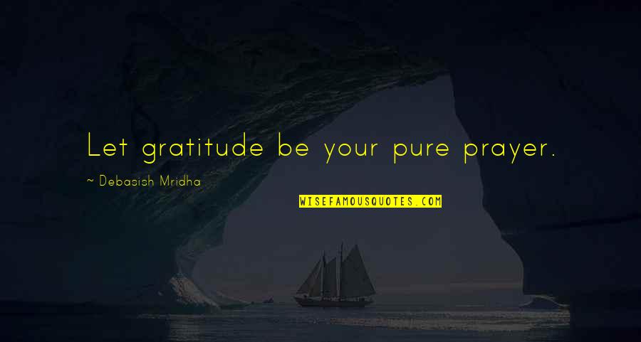 Oneidans Quotes By Debasish Mridha: Let gratitude be your pure prayer. Oneidans Quotes By Debasish Mridha: Let gratitude be your pure prayer.