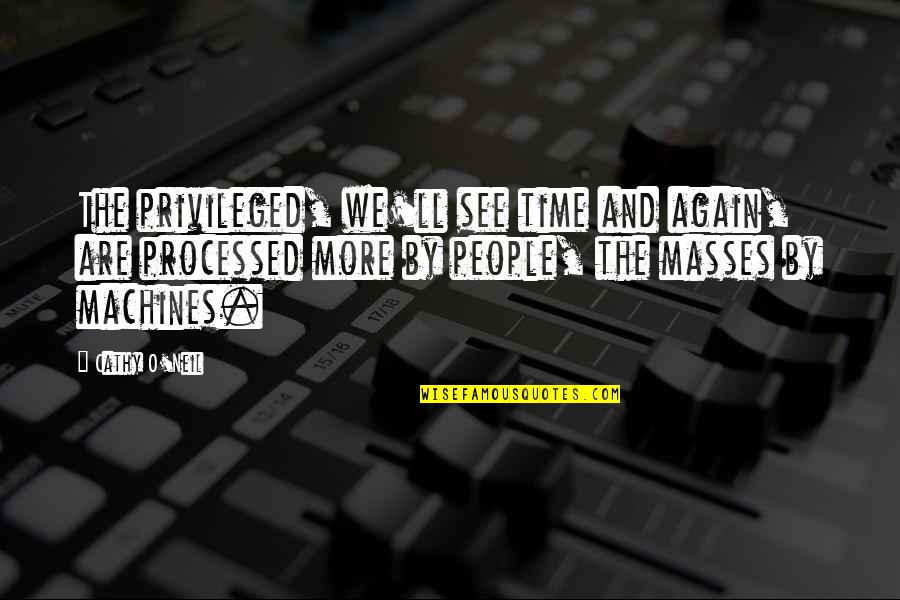 O'neil Quotes By Cathy O'Neil: The privileged, we'll see time and again, are O'neil Quotes By Cathy O'Neil: The privileged, we'll see time and again, are
