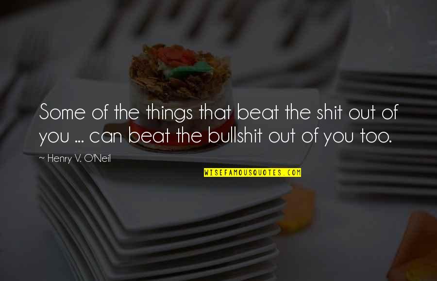 O'neil Quotes By Henry V. O'Neil: Some of the things that beat the shit O'neil Quotes By Henry V. O'Neil: Some of the things that beat the shit