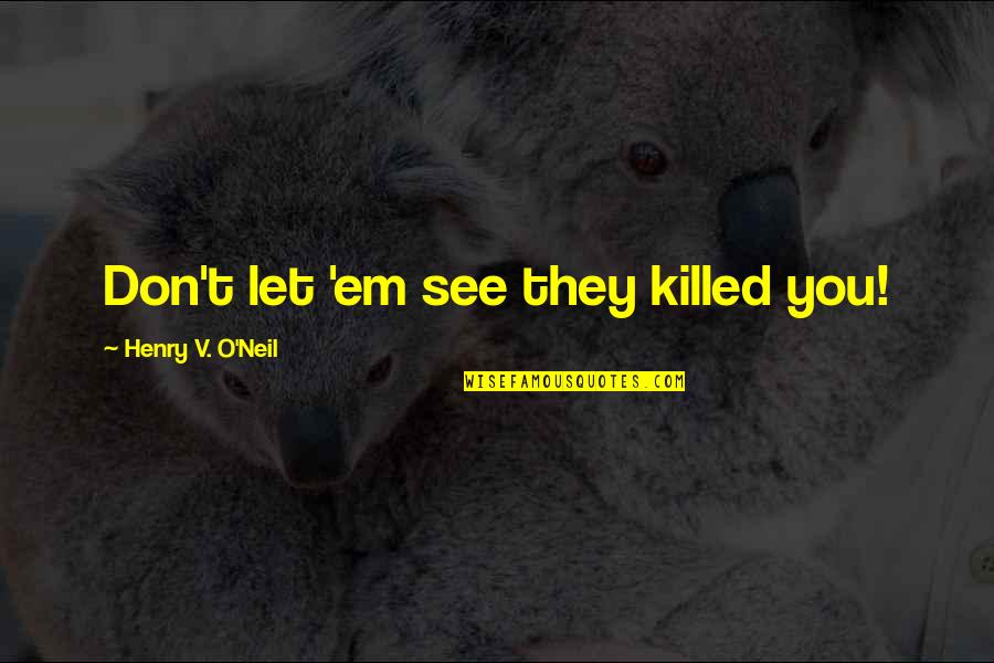 O'neil Quotes By Henry V. O'Neil: Don't let 'em see they killed you! O'neil Quotes By Henry V. O'Neil: Don't let 'em see they killed you!