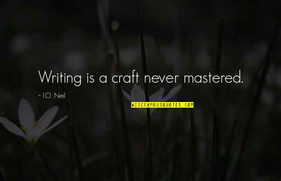 O'neil Quotes By I.O. Neil: Writing is a craft never mastered. O'neil Quotes By I.O. Neil: Writing is a craft never mastered.