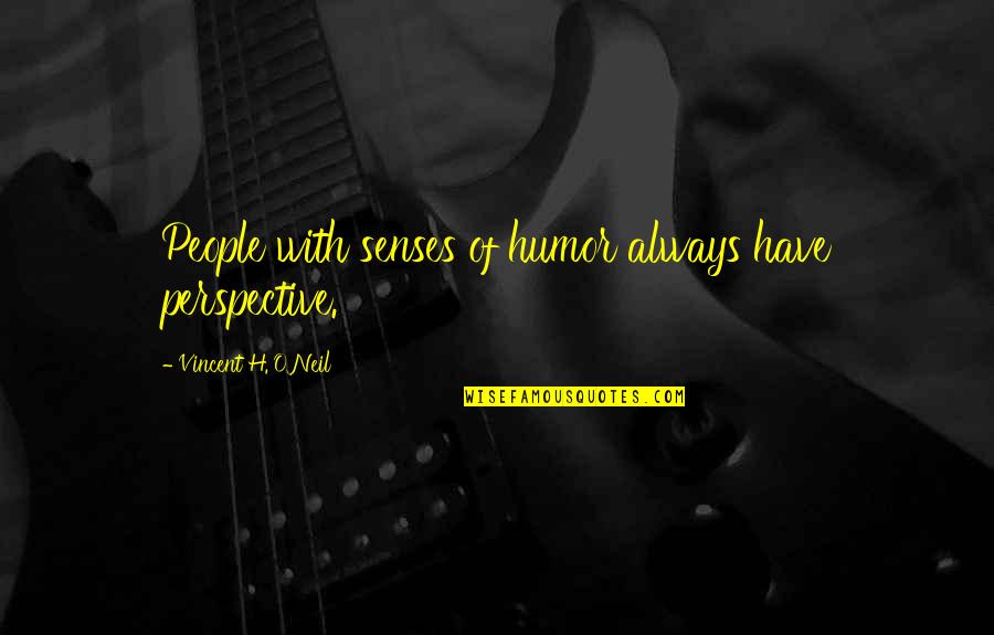 O'neil Quotes By Vincent H. O'Neil: People with senses of humor always have perspective. O'neil Quotes By Vincent H. O'Neil: People with senses of humor always have perspective.