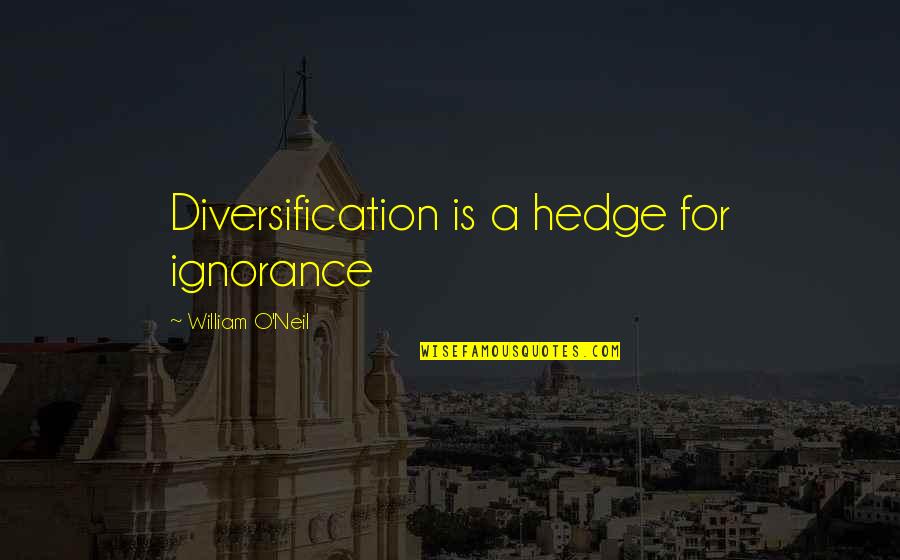 O'neil Quotes By William O'Neil: Diversification is a hedge for ignorance O'neil Quotes By William O'Neil: Diversification is a hedge for ignorance