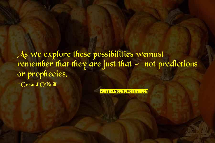 O'neill Quotes By Gerard O'Neill: As we explore these possibilities wemust remember that