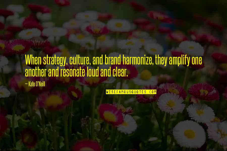 O'neill Quotes By Kate O'Neill: When strategy, culture, and brand harmonize, they amplify