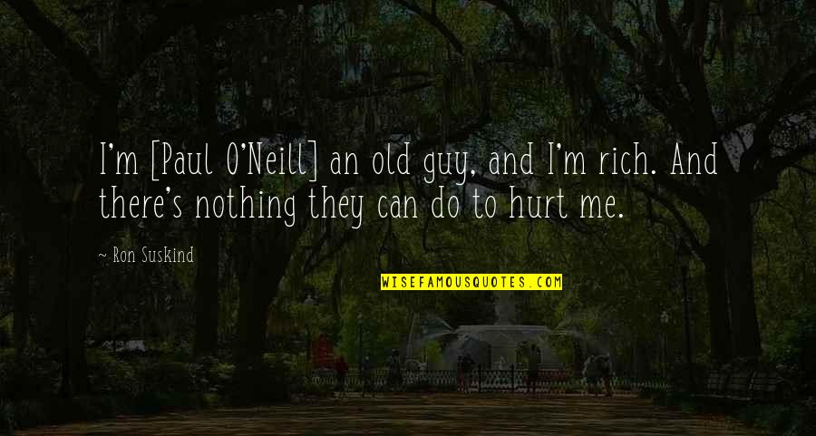 O'neill Quotes By Ron Suskind: I'm [Paul O'Neill] an old guy, and I'm