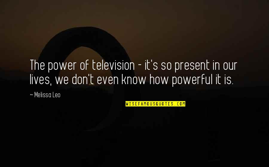 Oneindige Dank Quotes By Melissa Leo: The power of television - it's so present Oneindige Dank Quotes By Melissa Leo: The power of television - it's so present