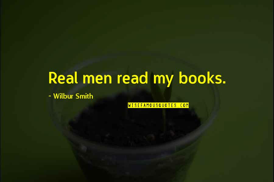 Oneiric Quotes By Wilbur Smith: Real men read my books. Oneiric Quotes By Wilbur Smith: Real men read my books.