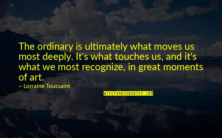 Oneita Quotes By Lorraine Toussaint: The ordinary is ultimately what moves us most Oneita Quotes By Lorraine Toussaint: The ordinary is ultimately what moves us most