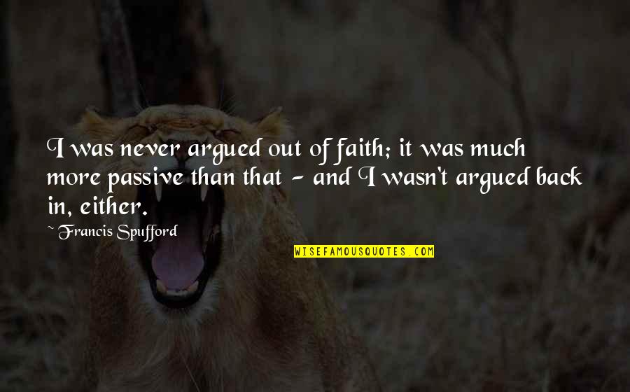 Onelife Quotes By Francis Spufford: I was never argued out of faith; it