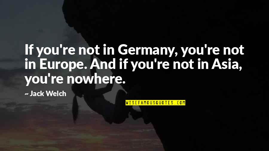 Onella Quotes By Jack Welch: If you're not in Germany, you're not in Onella Quotes By Jack Welch: If you're not in Germany, you're not in