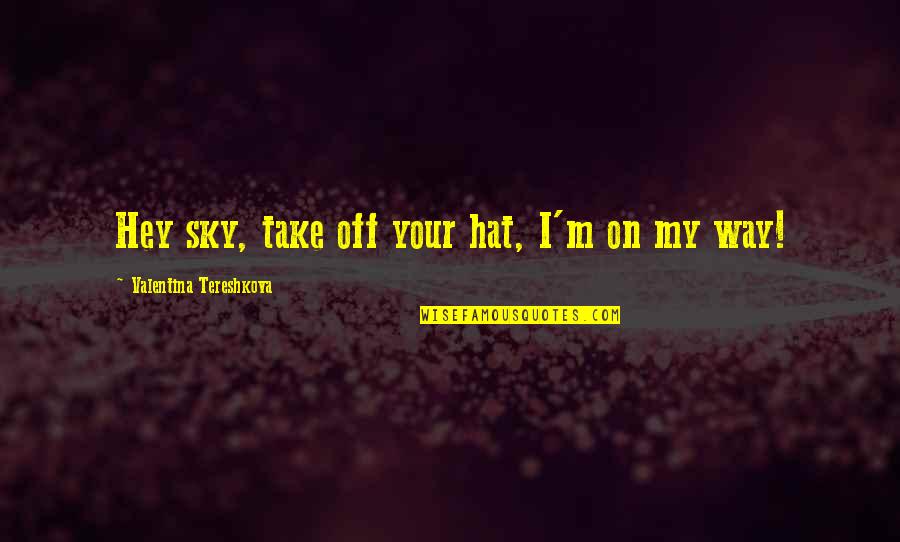 Onella Quotes By Valentina Tereshkova: Hey sky, take off your hat, I'm on Onella Quotes By Valentina Tereshkova: Hey sky, take off your hat, I'm on