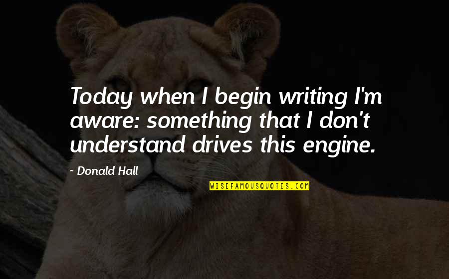 Onemos Quotes By Donald Hall: Today when I begin writing I'm aware: something