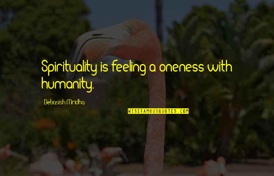 Oneness Quotes By Debasish Mridha: Spirituality is feeling a oneness with humanity.