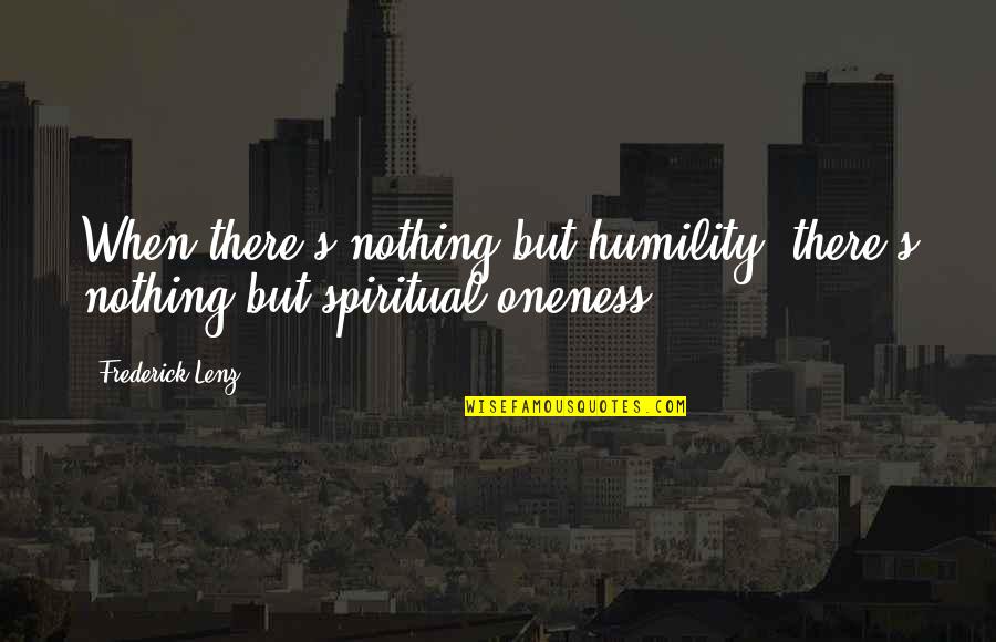 Oneness Quotes By Frederick Lenz: When there's nothing but humility, there's nothing but