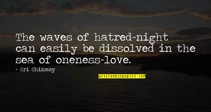 Oneness Quotes By Sri Chinmoy: The waves of hatred-night can easily be dissolved