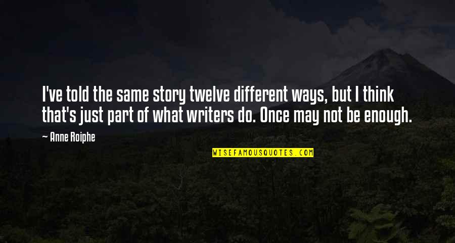 Onenurseatatime Quotes By Anne Roiphe: I've told the same story twelve different ways, Onenurseatatime Quotes By Anne Roiphe: I've told the same story twelve different ways,