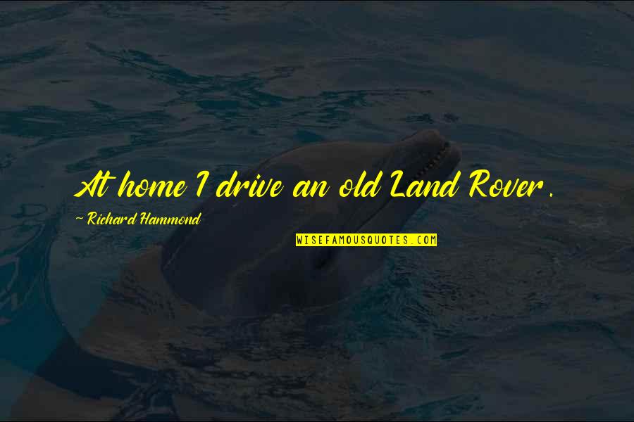 Onenurseatatime Quotes By Richard Hammond: At home I drive an old Land Rover. Onenurseatatime Quotes By Richard Hammond: At home I drive an old Land Rover.