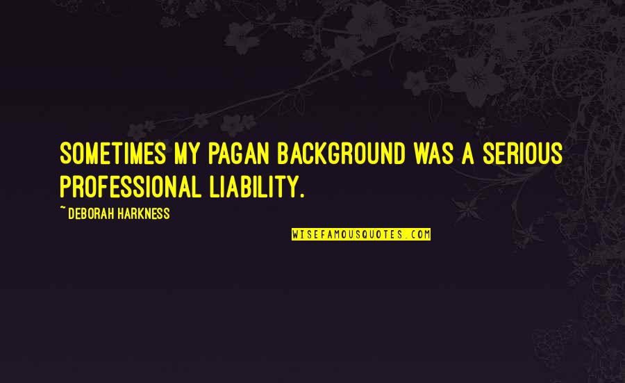 Onereality Quotes By Deborah Harkness: Sometimes my pagan background was a serious professional Onereality Quotes By Deborah Harkness: Sometimes my pagan background was a serious professional