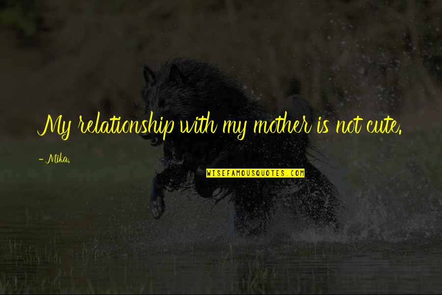 Onereality Quotes By Mika.: My relationship with my mother is not cute.