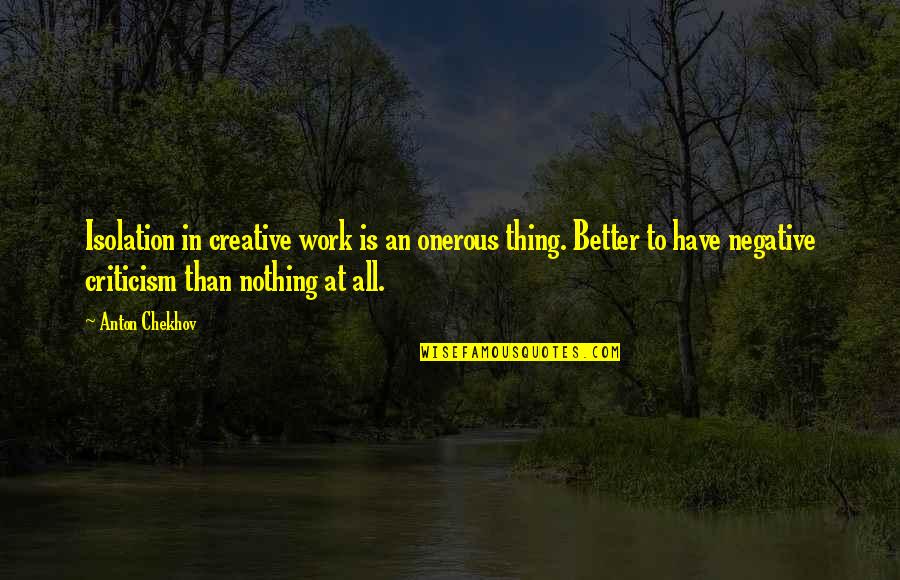 Onerous Quotes By Anton Chekhov: Isolation in creative work is an onerous thing. Onerous Quotes By Anton Chekhov: Isolation in creative work is an onerous thing.