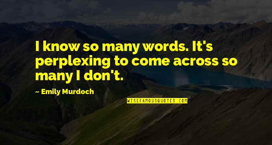 Oners Quotes By Emily Murdoch: I know so many words. It's perplexing to