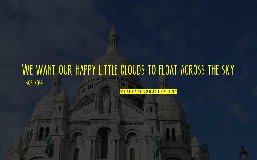Ones Actions Speaks Volumes Quotes By Bob Ross: We want our happy little clouds to float