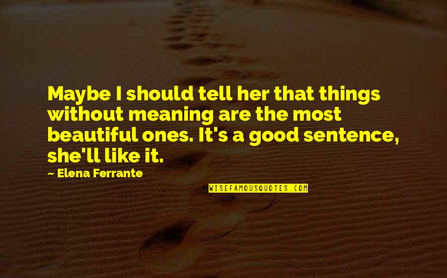 Ones Beauty Quotes By Elena Ferrante: Maybe I should tell her that things without