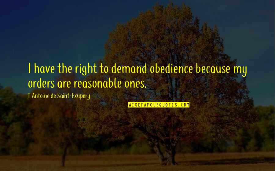 Ones Because Quotes By Antoine De Saint-Exupery: I have the right to demand obedience because Ones Because Quotes By Antoine De Saint-Exupery: I have the right to demand obedience because