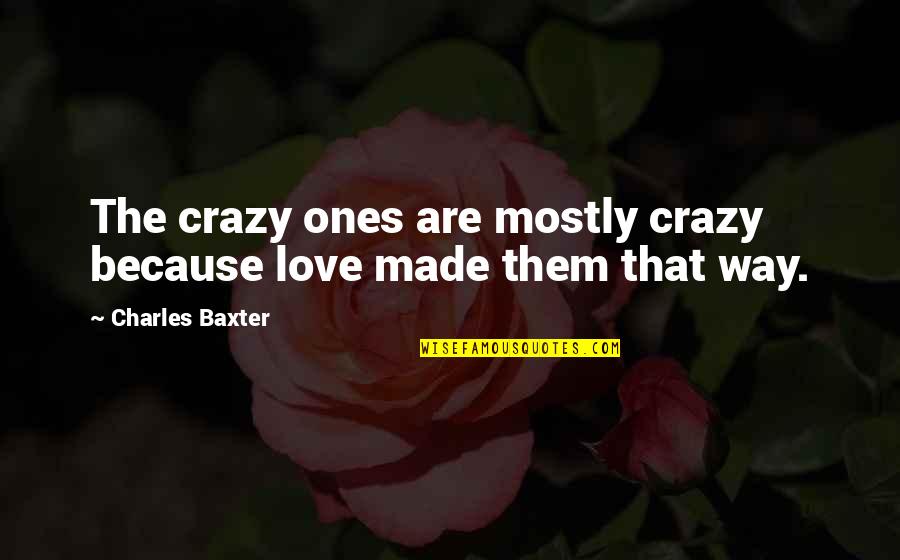Ones Because Quotes By Charles Baxter: The crazy ones are mostly crazy because love Ones Because Quotes By Charles Baxter: The crazy ones are mostly crazy because love