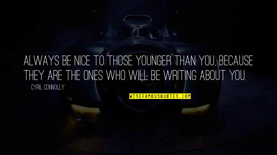 Ones Because Quotes By Cyril Connolly: Always be nice to those younger than you, Ones Because Quotes By Cyril Connolly: Always be nice to those younger than you,