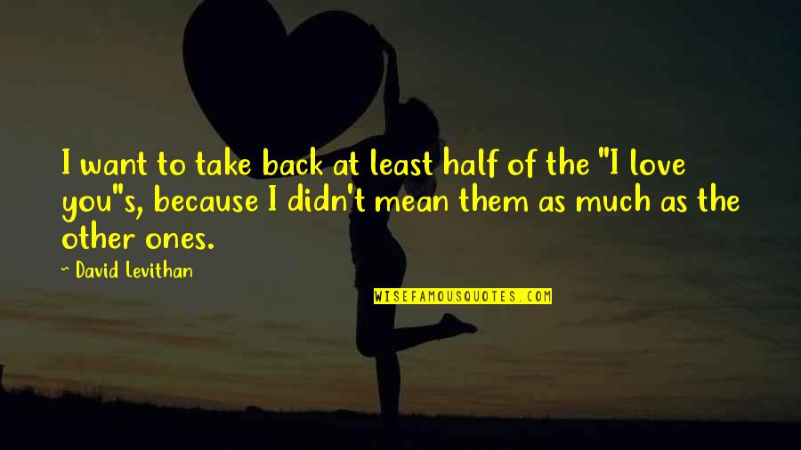 Ones Because Quotes By David Levithan: I want to take back at least half Ones Because Quotes By David Levithan: I want to take back at least half