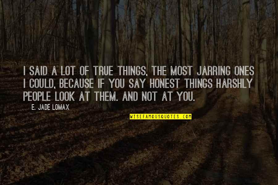 Ones Because Quotes By E. Jade Lomax: I said a lot of true things, the Ones Because Quotes By E. Jade Lomax: I said a lot of true things, the