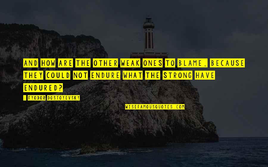 Ones Because Quotes By Fyodor Dostoyevsky: And how are the other weak ones to Ones Because Quotes By Fyodor Dostoyevsky: And how are the other weak ones to