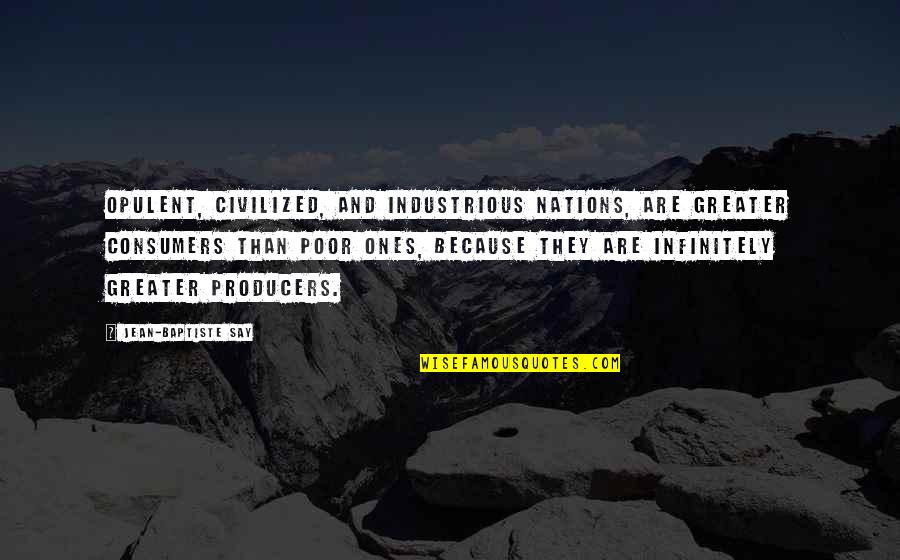 Ones Because Quotes By Jean-Baptiste Say: Opulent, civilized, and industrious nations, are greater consumers Ones Because Quotes By Jean-Baptiste Say: Opulent, civilized, and industrious nations, are greater consumers