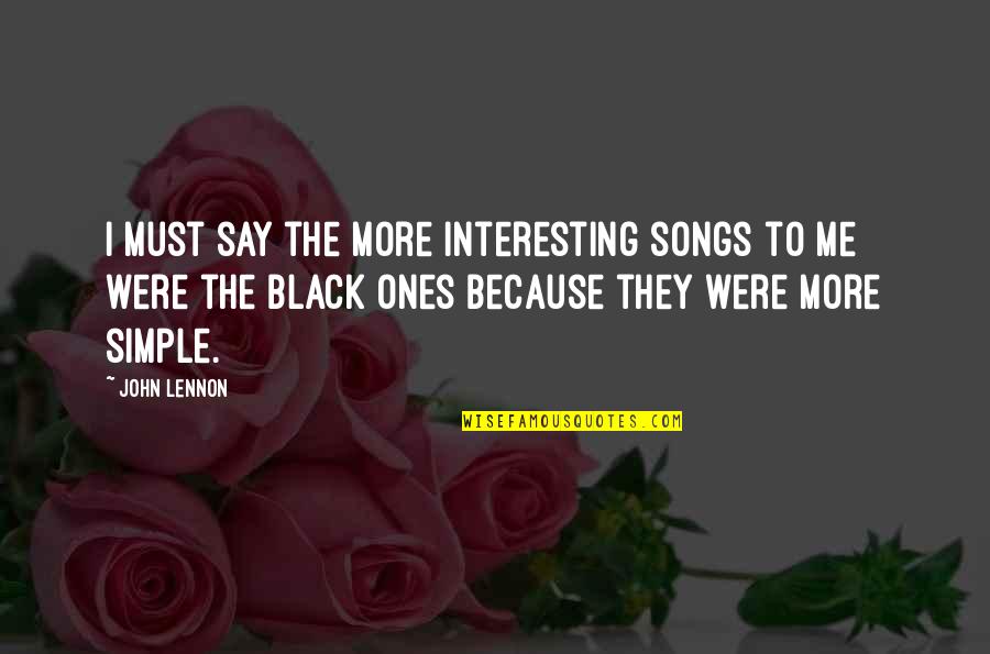 Ones Because Quotes By John Lennon: I must say the more interesting songs to Ones Because Quotes By John Lennon: I must say the more interesting songs to