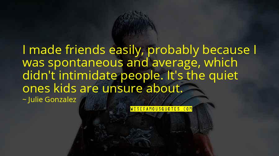 Ones Because Quotes By Julie Gonzalez: I made friends easily, probably because I was Ones Because Quotes By Julie Gonzalez: I made friends easily, probably because I was