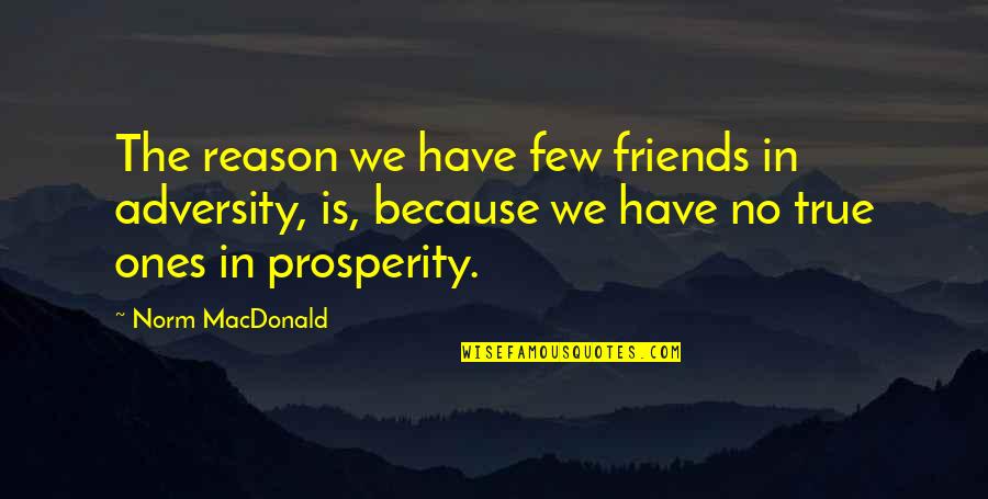 Ones Because Quotes By Norm MacDonald: The reason we have few friends in adversity, Ones Because Quotes By Norm MacDonald: The reason we have few friends in adversity,