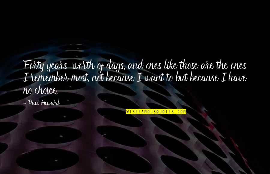 Ones Because Quotes By Ravi Howard: Forty years' worth of days, and ones like Ones Because Quotes By Ravi Howard: Forty years' worth of days, and ones like