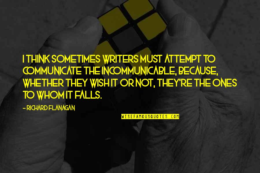 Ones Because Quotes By Richard Flanagan: I think sometimes writers must attempt to communicate Ones Because Quotes By Richard Flanagan: I think sometimes writers must attempt to communicate