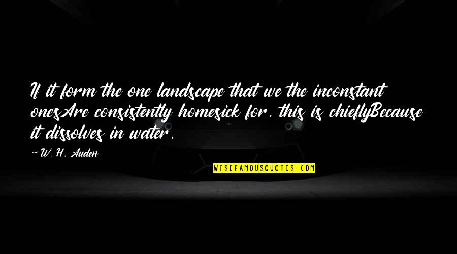 Ones Because Quotes By W. H. Auden: If it form the one landscape that we Ones Because Quotes By W. H. Auden: If it form the one landscape that we