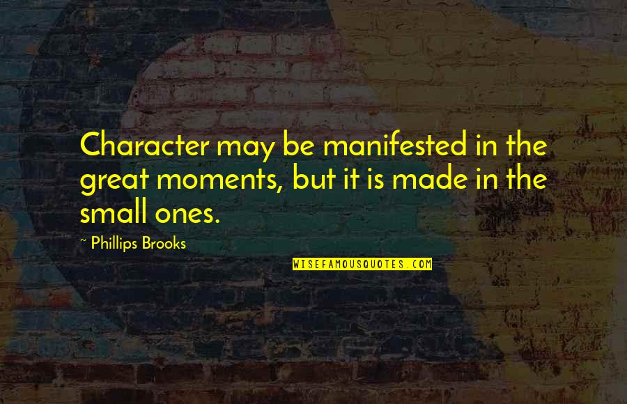 Ones Character Quotes By Phillips Brooks: Character may be manifested in the great moments,
