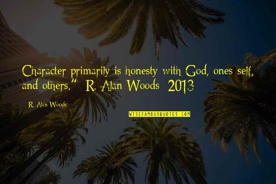 Ones Character Quotes By R. Alan Woods: Character primarily is honesty with God, ones-self, and